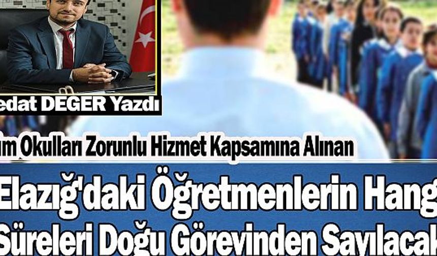 Tüm Okulları Zorunlu Hizmet Kapsamına Alınan Elazığ'daki Öğretmenlerin Hangi Süreleri Doğu Görevinden Sayılacak